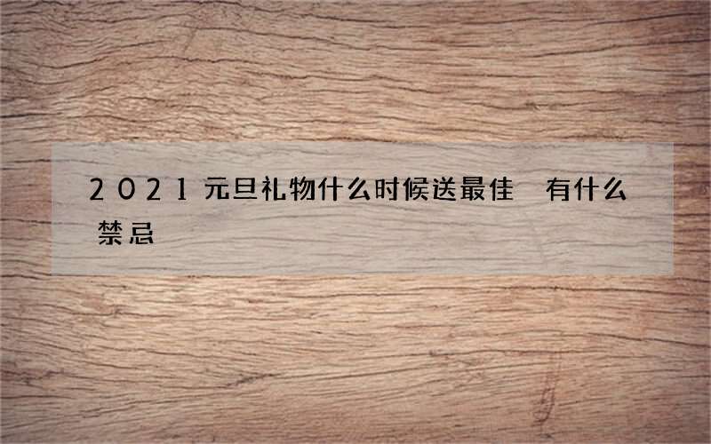 2021元旦礼物什么时候送最佳 有什么禁忌